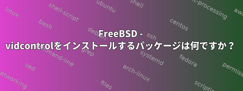 FreeBSD - vidcontrolをインストールするパッケージは何ですか？