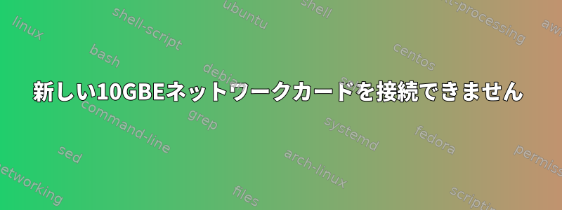 新しい10GBEネットワークカードを接続できません