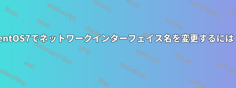 CentOS7でネットワークインターフェイス名を変更するには？