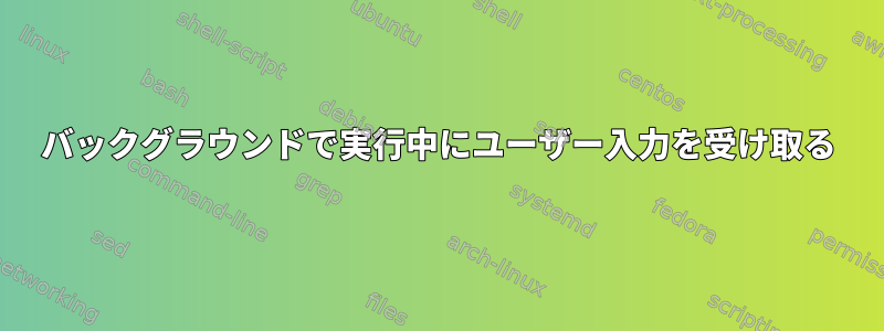 バックグラウンドで実行中にユーザー入力を受け取る