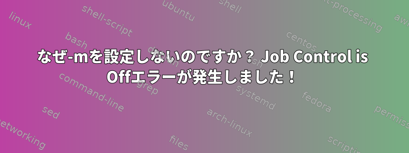 なぜ-mを設定しないのですか？ Job Control is Offエラーが発生しました！