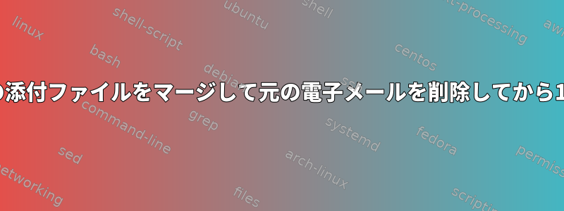 Postfix：両方の電子メールの添付ファイルをマージして元の電子メールを削除してから1つに戻すことはできますか？