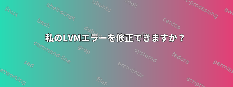 私のLVMエラーを修正できますか？