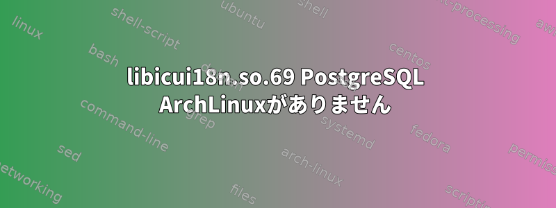 libicui18n.so.69 PostgreSQL ArchLinuxがありません