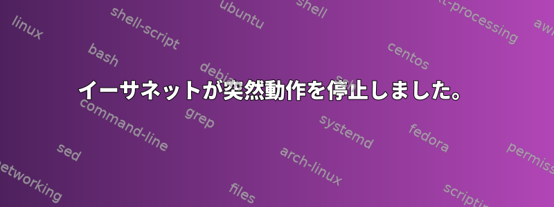 イーサネットが突然動作を停止しました。