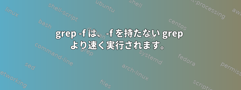 grep -f は、-f を持たない grep より速く実行されます。