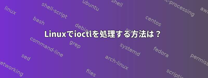 Linuxでioctlを処理する方法は？