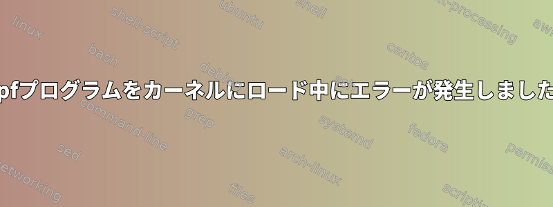 ebpfプログラムをカーネルにロード中にエラーが発生しました。