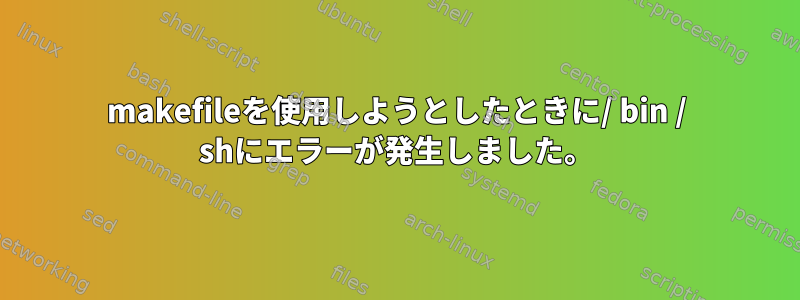 makefileを使用しようとしたときに/ bin / shにエラーが発生しました。