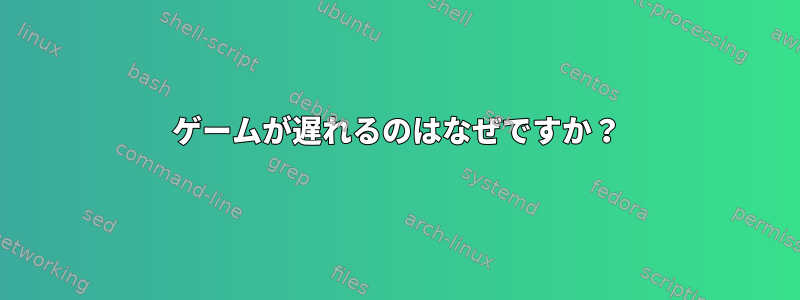 ゲームが遅れるのはなぜですか？