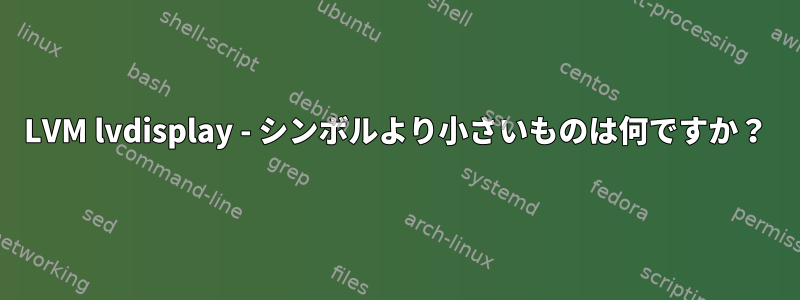 LVM lvdisplay - シンボルより小さいものは何ですか？