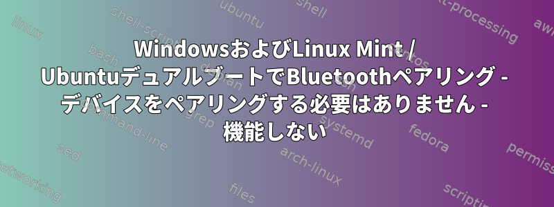 WindowsおよびLinux Mint / UbuntuデュアルブートでBluetoothペアリング - デバイスをペアリングする必要はありません - 機能しない