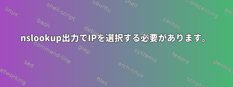 nslookup出力でIPを選択する必要があります。