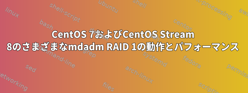 CentOS 7およびCentOS Stream 8のさまざまなmdadm RAID 1の動作とパフォーマンス