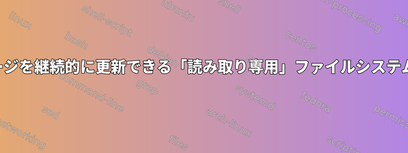 パッケージを継続的に更新できる「読み取り専用」ファイルシステムの作成