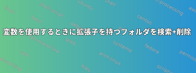 変数を使用するときに拡張子を持つフォルダを検索+削除