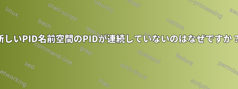 新しいPID名前空間のPIDが連続していないのはなぜですか？