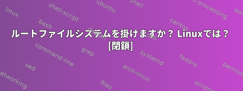 ルートファイルシステムを掛けますか？ Linuxでは？ [閉鎖]