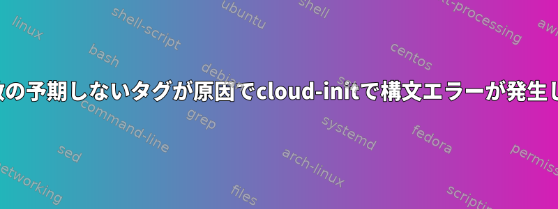 環境変数の予期しないタグが原因でcloud-initで構文エラーが発生します。