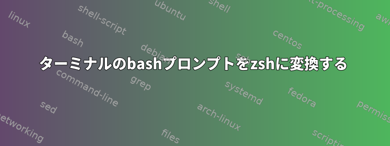 ターミナルのbashプロンプトをzshに変換する