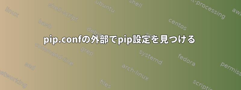 pip.confの外部でpip設定を見つける