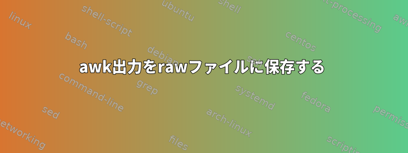 awk出力をrawファイルに保存する