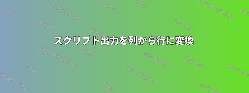 スクリプト出力を列から行に変換