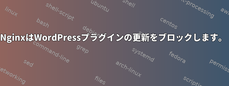 NginxはWordPressプラグインの更新をブロックします。