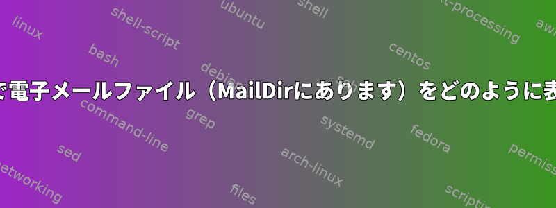 コマンドラインで電子メールファイル（MailDirにあります）をどのように表示できますか？