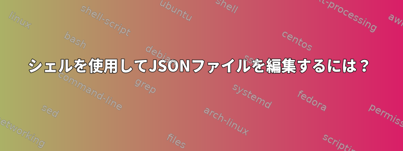 シェルを使用してJSONファイルを編集するには？