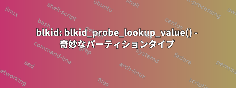 blkid: blkid_probe_lookup_value() - 奇妙なパーティションタイプ