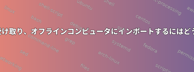 更新されたリストを受け取り、オフラインコンピュータにインポートするにはどうすればよいですか？