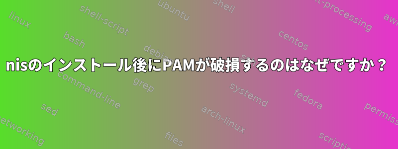 nisのインストール後にPAMが破損するのはなぜですか？