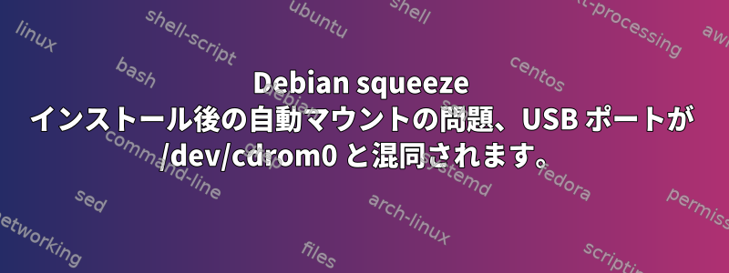 Debian squeeze インストール後の自動マウントの問題、USB ポートが /dev/cdrom0 と混同されます。