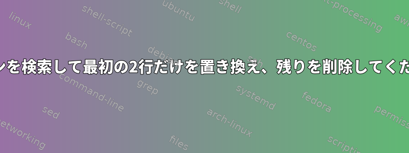 パターンを検索して最初の2行だけを置き換え、残りを削除してください。