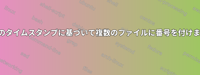 修正日のタイムスタンプに基づいて複数のファイルに番号を付けますか？