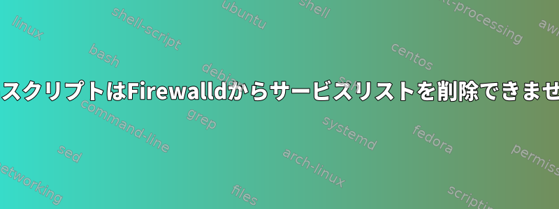 BashスクリプトはFirewalldからサービスリストを削除できません。