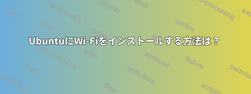 UbuntuにWi-Fiをインストールする方法は？