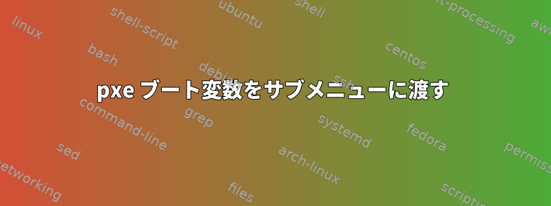 pxe ブート変数をサブメニューに渡す