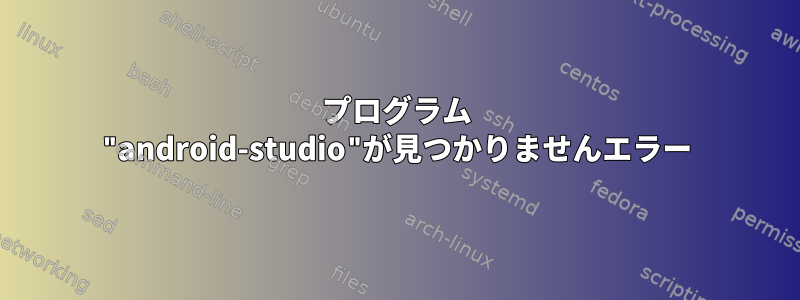 プログラム "android-studio"が見つかりませんエラー