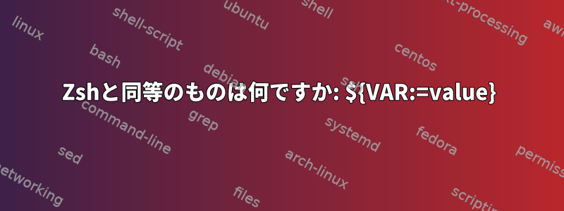 Zshと同等のものは何ですか: ${VAR:=value}