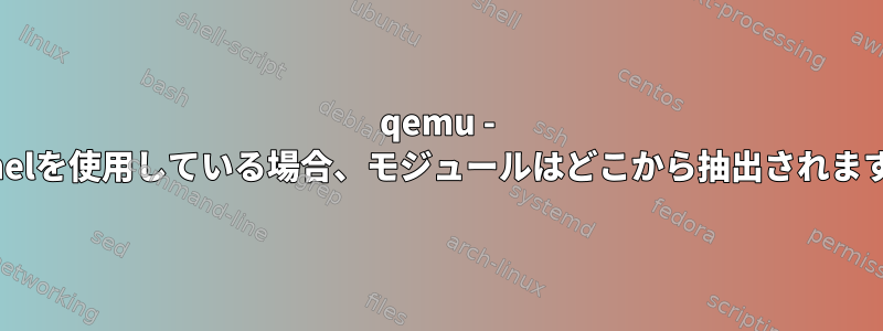 qemu - -kernelを使用している場合、モジュールはどこから抽出されますか？