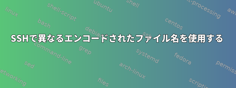 SSHで異なるエンコードされたファイル名を使用する