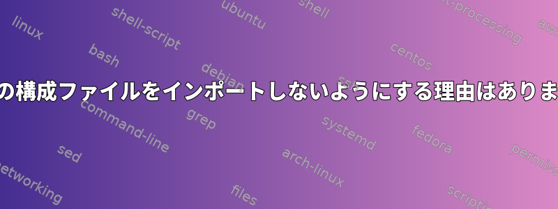 シェルの構成ファイルをインポートしないようにする理由はありますか？