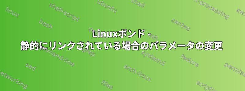 Linuxボンド - 静的にリンクされている場合のパラメータの変更