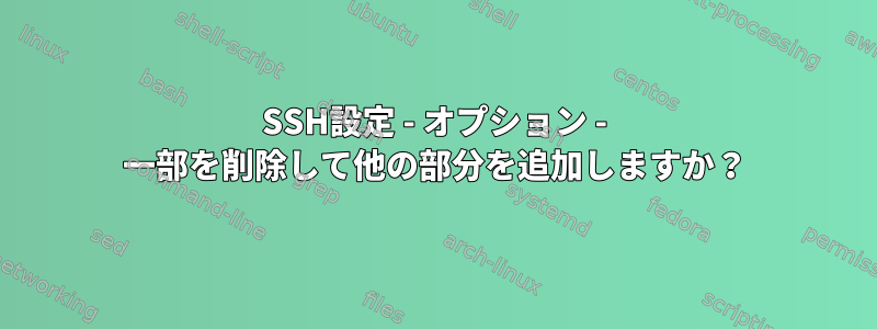 SSH設定 - オプション - 一部を削除して他の部分を追加しますか？