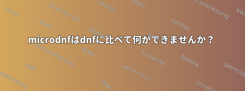 microdnfはdnfに比べて何ができませんか？