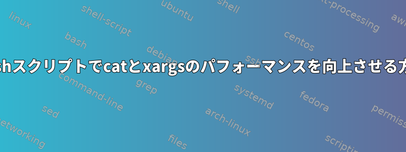 Bashスクリプトでcatとxargsのパフォーマンスを向上させる方法