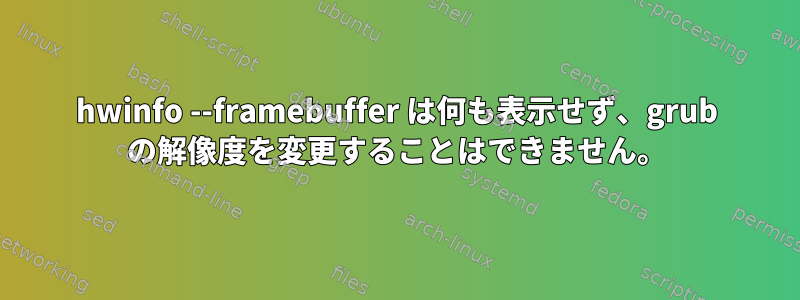 hwinfo --framebuffer は何も表示せず、grub の解像度を変更することはできません。