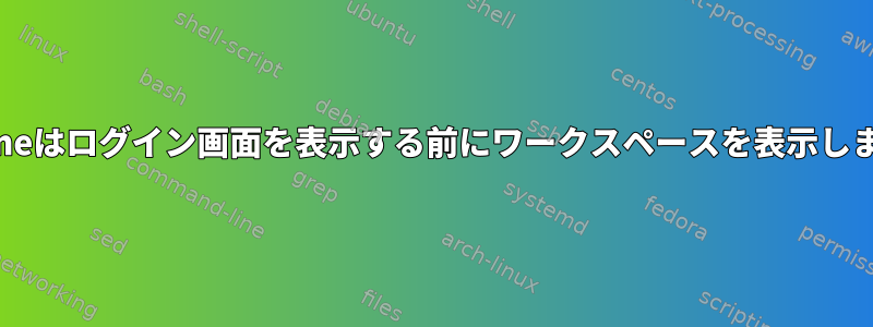 Gnomeはログイン画面を表示する前にワークスペースを表示します。